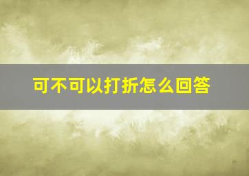 可不可以打折怎么回答