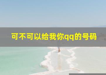 可不可以给我你qq的号码