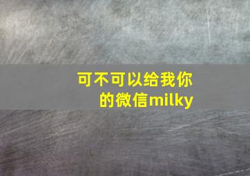 可不可以给我你的微信milky