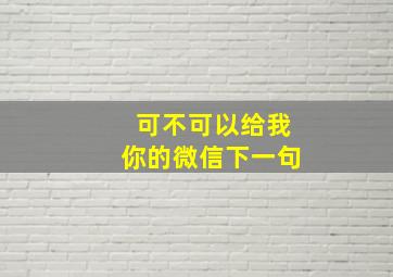 可不可以给我你的微信下一句