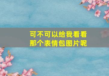 可不可以给我看看那个表情包图片呢