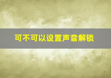 可不可以设置声音解锁