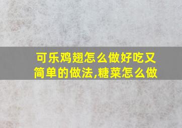 可乐鸡翅怎么做好吃又简单的做法,糖菜怎么做