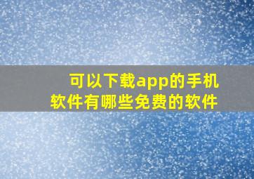 可以下载app的手机软件有哪些免费的软件