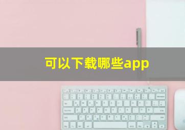 可以下载哪些app