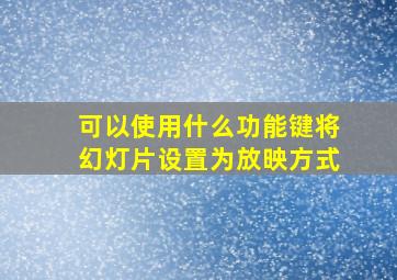 可以使用什么功能键将幻灯片设置为放映方式