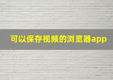 可以保存视频的浏览器app