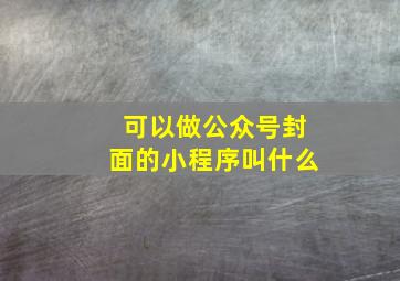 可以做公众号封面的小程序叫什么