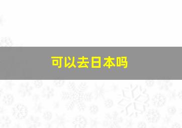 可以去日本吗