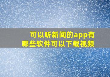 可以听新闻的app有哪些软件可以下载视频