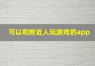 可以和附近人玩游戏的app