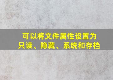 可以将文件属性设置为只读、隐藏、系统和存档