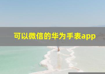 可以微信的华为手表app