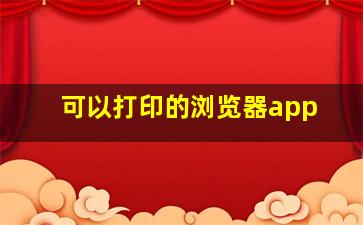 可以打印的浏览器app