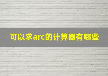 可以求arc的计算器有哪些