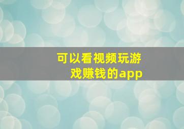 可以看视频玩游戏赚钱的app