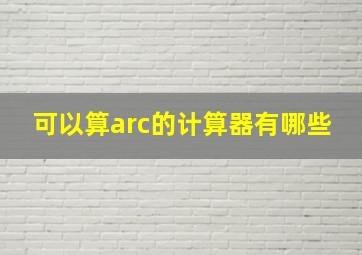 可以算arc的计算器有哪些