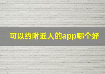 可以约附近人的app哪个好