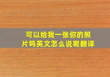 可以给我一张你的照片吗英文怎么说呢翻译