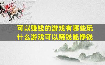 可以赚钱的游戏有哪些玩什么游戏可以赚钱能挣钱