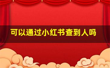 可以通过小红书查到人吗