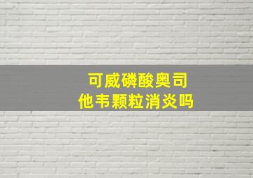 可威磷酸奥司他韦颗粒消炎吗