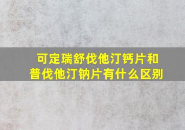 可定瑞舒伐他汀钙片和普伐他汀钠片有什么区别