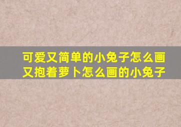 可爱又简单的小兔子怎么画又抱着萝卜怎么画的小兔子