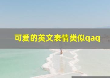 可爱的英文表情类似qaq