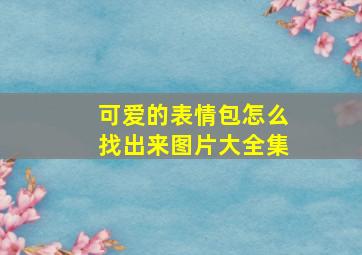 可爱的表情包怎么找出来图片大全集