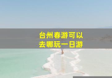 台州春游可以去哪玩一日游