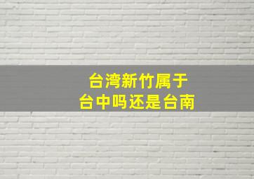 台湾新竹属于台中吗还是台南