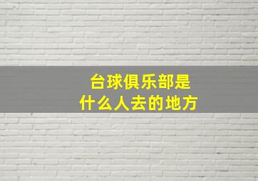 台球俱乐部是什么人去的地方