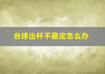 台球出杆不稳定怎么办