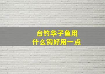 台钓华子鱼用什么钩好用一点