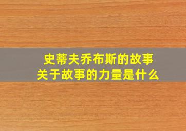 史蒂夫乔布斯的故事关于故事的力量是什么