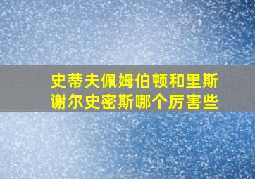 史蒂夫佩姆伯顿和里斯谢尔史密斯哪个厉害些