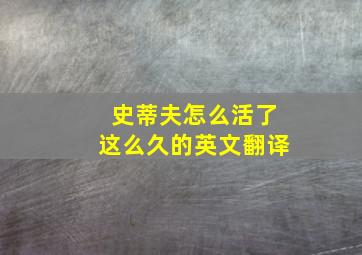 史蒂夫怎么活了这么久的英文翻译