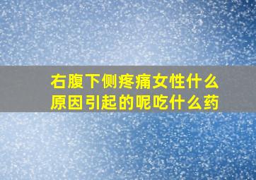 右腹下侧疼痛女性什么原因引起的呢吃什么药