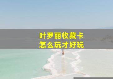 叶罗丽收藏卡怎么玩才好玩