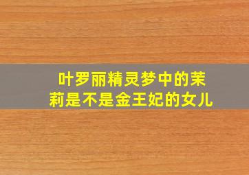 叶罗丽精灵梦中的茉莉是不是金王妃的女儿