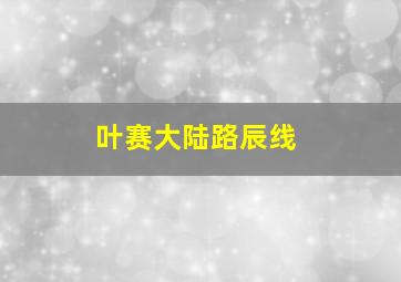 叶赛大陆路辰线