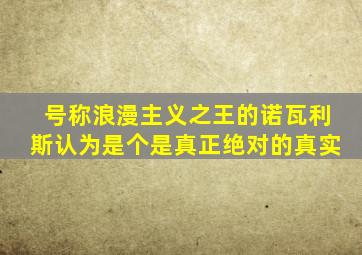 号称浪漫主义之王的诺瓦利斯认为是个是真正绝对的真实