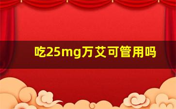 吃25mg万艾可管用吗