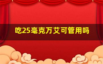 吃25毫克万艾可管用吗