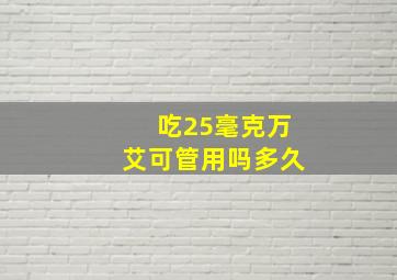 吃25毫克万艾可管用吗多久