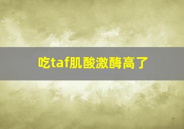 吃taf肌酸激酶高了