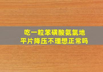 吃一粒苯磺酸氨氯地平片降压不理想正常吗