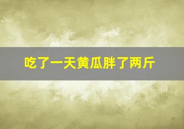 吃了一天黄瓜胖了两斤