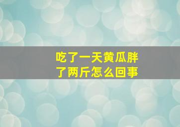 吃了一天黄瓜胖了两斤怎么回事